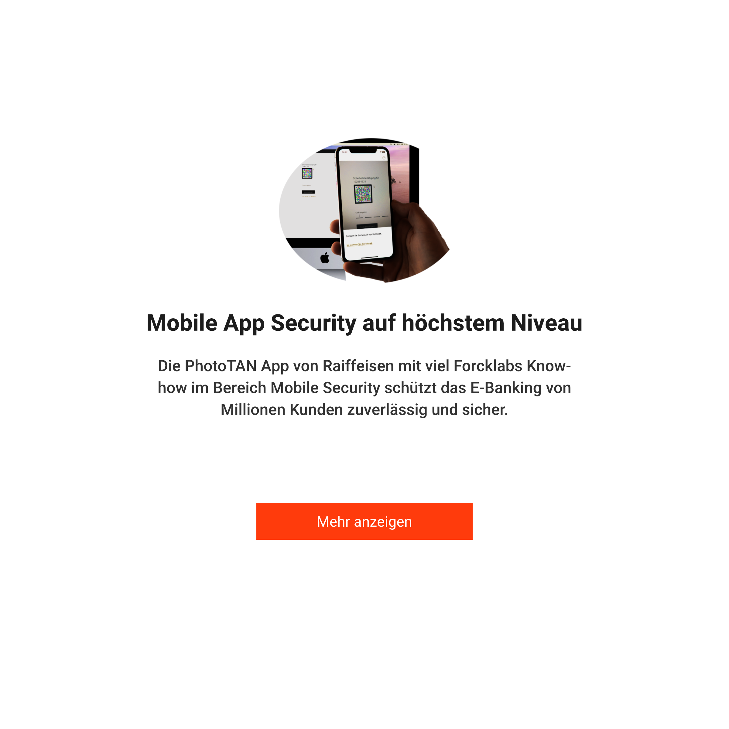 Mobile App Security auf höchstem Niveau. Die PhotoTAN
                    App von Raiffeisen mit viel Know-how im Bereich Mobile Security schützt das E-Banking von Millionen
                    Kunden zuverlässig und sicher.